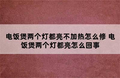 电饭煲两个灯都亮不加热怎么修 电饭煲两个灯都亮怎么回事